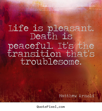 Matthew Arnold poster quote - Life is pleasant. death is peaceful. it's the.. - Life quotes