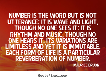 Number is the word but is not utterance; it is wave and light,.. Maurice Druon  life sayings