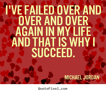 Create your own picture quote about life - I've failed over and over and over again in my life and that is..