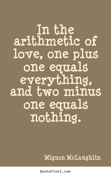 Sayings about life - In the arithmetic of love, one plus one equals everything,..