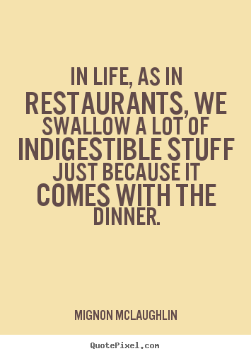 Design picture quotes about life - In life, as in restaurants, we swallow a lot of indigestible stuff just..