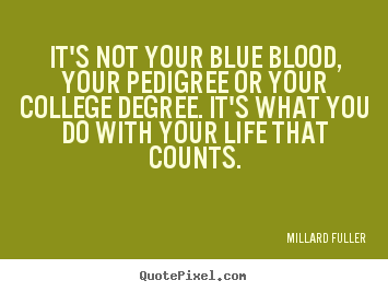 Life quotes - It's not your blue blood, your pedigree or..