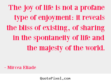 The joy of life is not a profane type of enjoyment: it reveals.. Mircea Eliade greatest life quotes