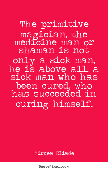 Quote about life - The primitive magician, the medicine man or shaman is..