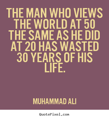 Design picture quotes about life - The man who views the world at 50 the same as he did at 20..