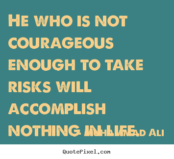 Quote about life - He who is not courageous enough to take risks will..