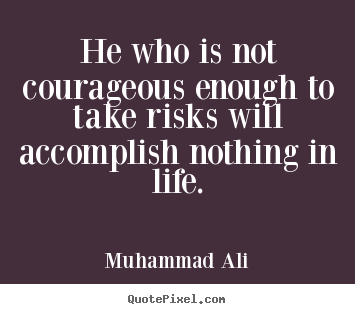 Life quotes - He who is not courageous enough to take risks..