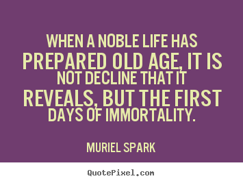 When a noble life has prepared old age, it is not decline.. Muriel Spark popular life quote