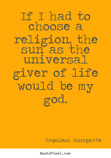 Quotes about life - If i had to choose a religion, the sun as the universal giver..