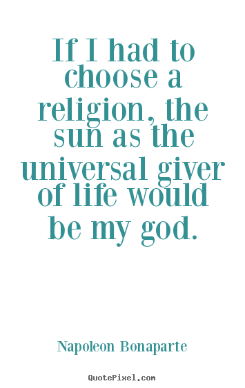 Quote about life - If i had to choose a religion, the sun as the..
