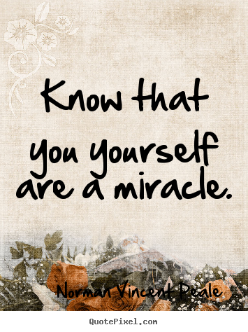 Quotes about life - Know that you yourself are a miracle.
