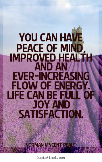 You can have peace of mind, improved health and an ever-increasing.. Norman Vincent Peale  life quotes
