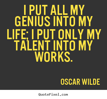 Design your own picture quotes about life - I put all my genius into my life; i put only my..