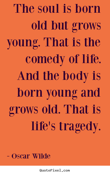 Oscar Wilde photo quote - The soul is born old but grows young. that.. - Life quotes