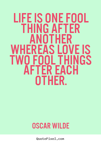 Quotes about life - Life is one fool thing after another whereas love is two fool things..