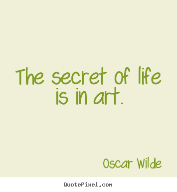 Life quotes - The secret of life is in art.