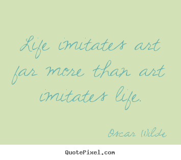 Quotes about life - Life imitates art far more than art imitates life.