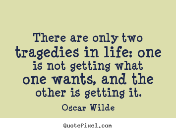 There are only two tragedies in life: one is not getting.. Oscar Wilde  life quotes