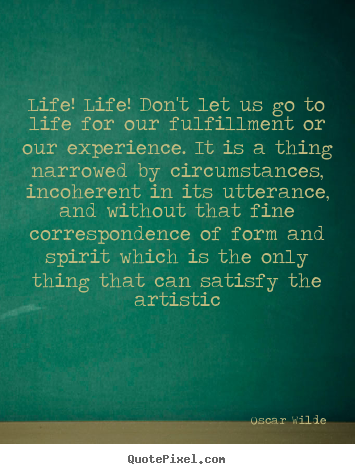 Quote about life - Life! life! don't let us go to life for our fulfillment..