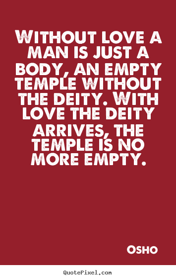 Osho picture quotes - Without love a man is just a body, an empty.. - Life quotes