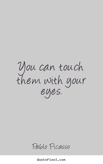 Quotes about life - You can touch them with your eyes.