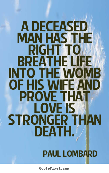 Design custom picture quotes about life - A deceased man has the right to breathe life into the womb of..
