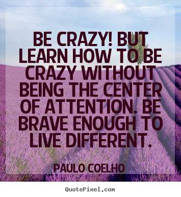 Quotes about life - Be crazy! but learn how to be crazy without..