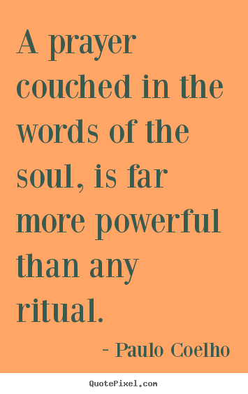 A prayer couched in the words of the soul, is far more powerful.. Paulo Coelho good life quote