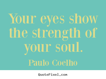 Life sayings - Your eyes show the strength of your soul.