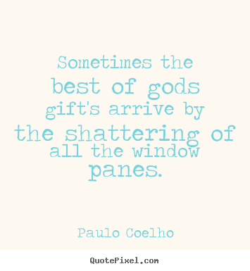 Paulo Coelho picture quotes - Sometimes the best of gods gift's arrive by the shattering.. - Life quotes