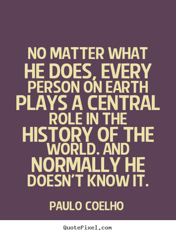 No matter what he does, every person on earth plays a central.. Paulo Coelho greatest life quote