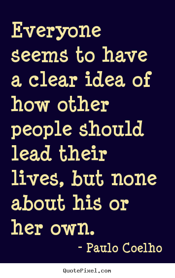 Everyone seems to have a clear idea of how other.. Paulo Coelho great life sayings