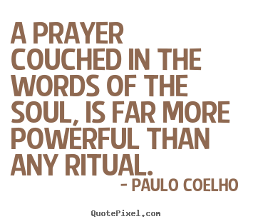 A prayer couched in the words of the soul, is far more powerful.. Paulo Coelho  life quotes