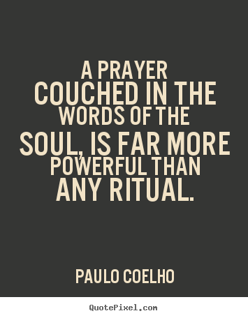 A prayer couched in the words of the soul, is far more powerful.. Paulo Coelho great life quote