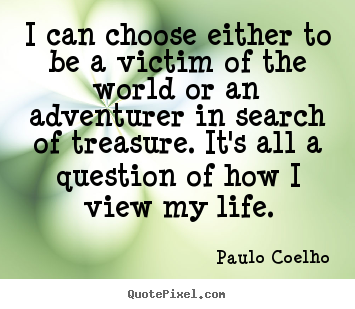 Quotes about life - I can choose either to be a victim of the world..