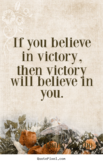 Life quotes - If you believe in victory, then victory will believe..