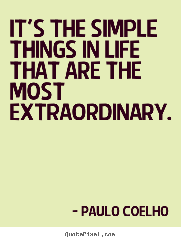 Life quotes - It's the simple things in life that are the most extraordinary.