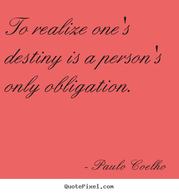 To realize one's destiny is a person's only.. Paulo Coelho top life quotes