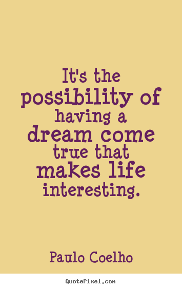 Design custom picture quotes about life - It's the possibility of having a dream come true that..