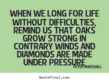 Life quotes - When we long for life without difficulties, remind us that oaks..