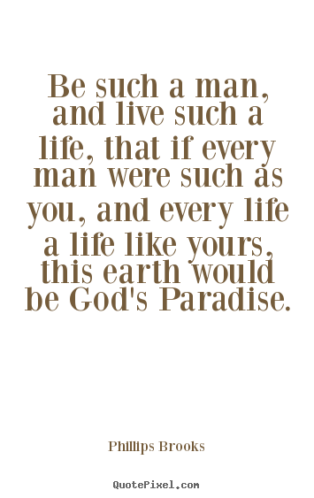 Be such a man, and live such a life, that if every.. Phillips Brooks top life quotes