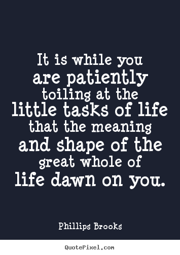 Create your own photo quotes about life - It is while you are patiently toiling at the little..