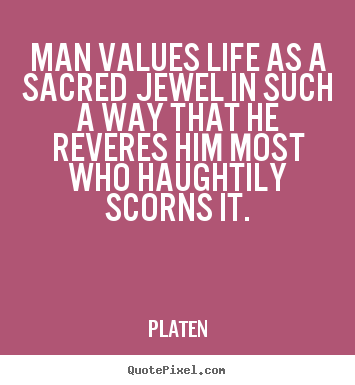 Make picture quotes about life - Man values life as a sacred jewel in such a way that he reveres him most..