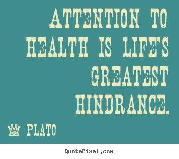 Attention to health is life's greatest hindrance. Plato popular life quote