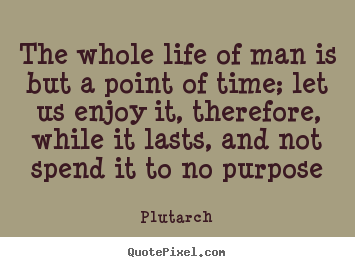 Life quote - The whole life of man is but a point of time; let us..