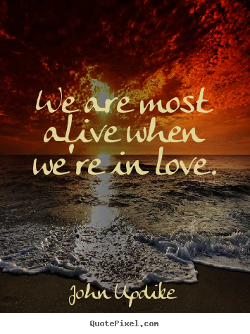 We are most alive when we're in love. John Updike top life sayings