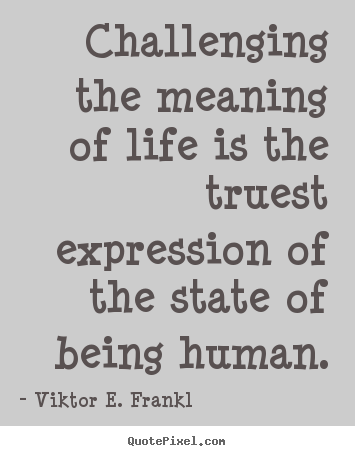 Viktor E. Frankl picture quotes - Challenging the meaning of life is the truest.. - Life quotes