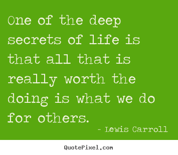 Life quotes - One of the deep secrets of life is that all that is really worth the..