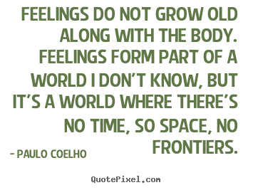 Design custom picture quotes about life - Feelings do not grow old along with the body. feelings form part of a..