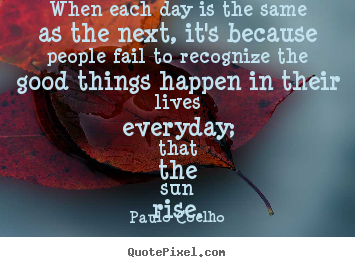 Life quote - When each day is the same as the next, it's because people fail to recognize..
